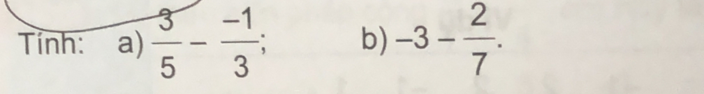 Tỉnh: a)  3/5 - (-1)/3 ; -3- 2/7 . 
b)