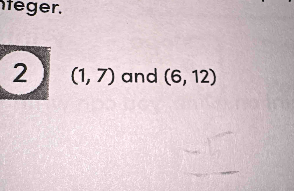 nteger.
2 and (6,12)
(1,7)