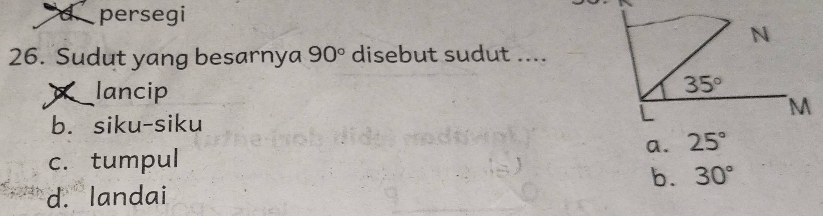 persegi
26. Sudut yang besarnya 90° disebut sudut ....
lancip
b. siku-siku
a. 25°
c. tumpul
b. 30°
d. landai