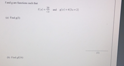 and g are functions such that
f(x)= 20/sqrt(x)  and g(x)=4(3x+2)
(a) Find g(3)
_ 
(1) 
(b) Find gf(16)