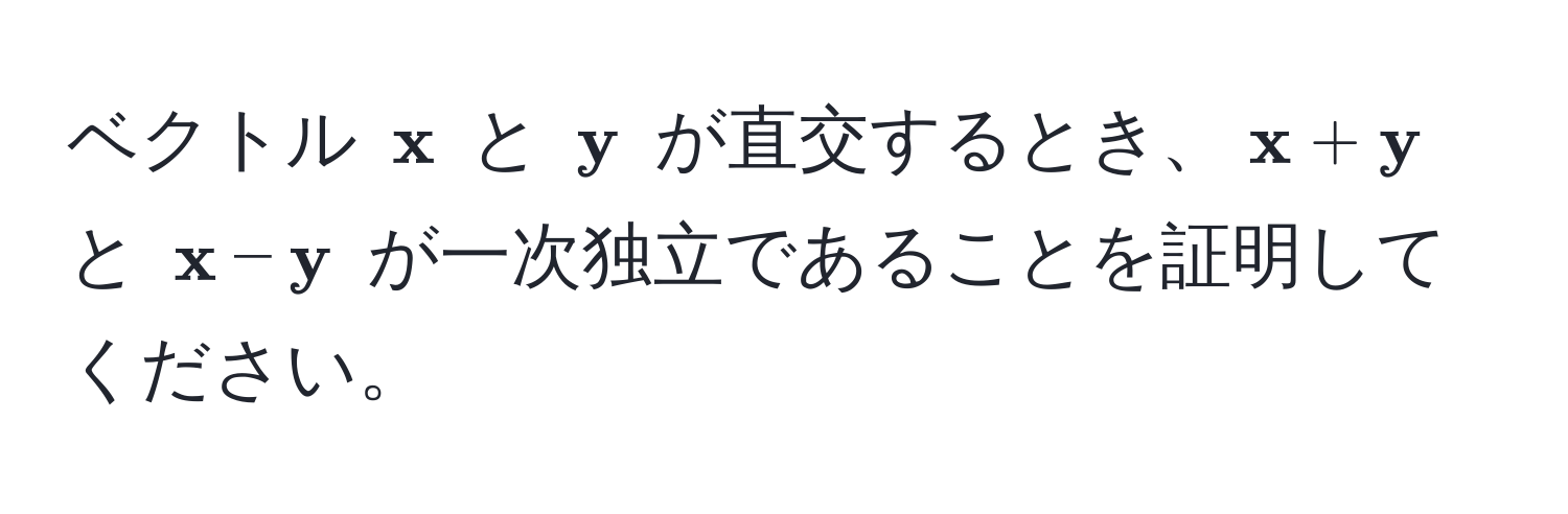 ベクトル (  x ) と (  y ) が直交するとき、(  x +  y ) と (  x -  y ) が一次独立であることを証明してください。