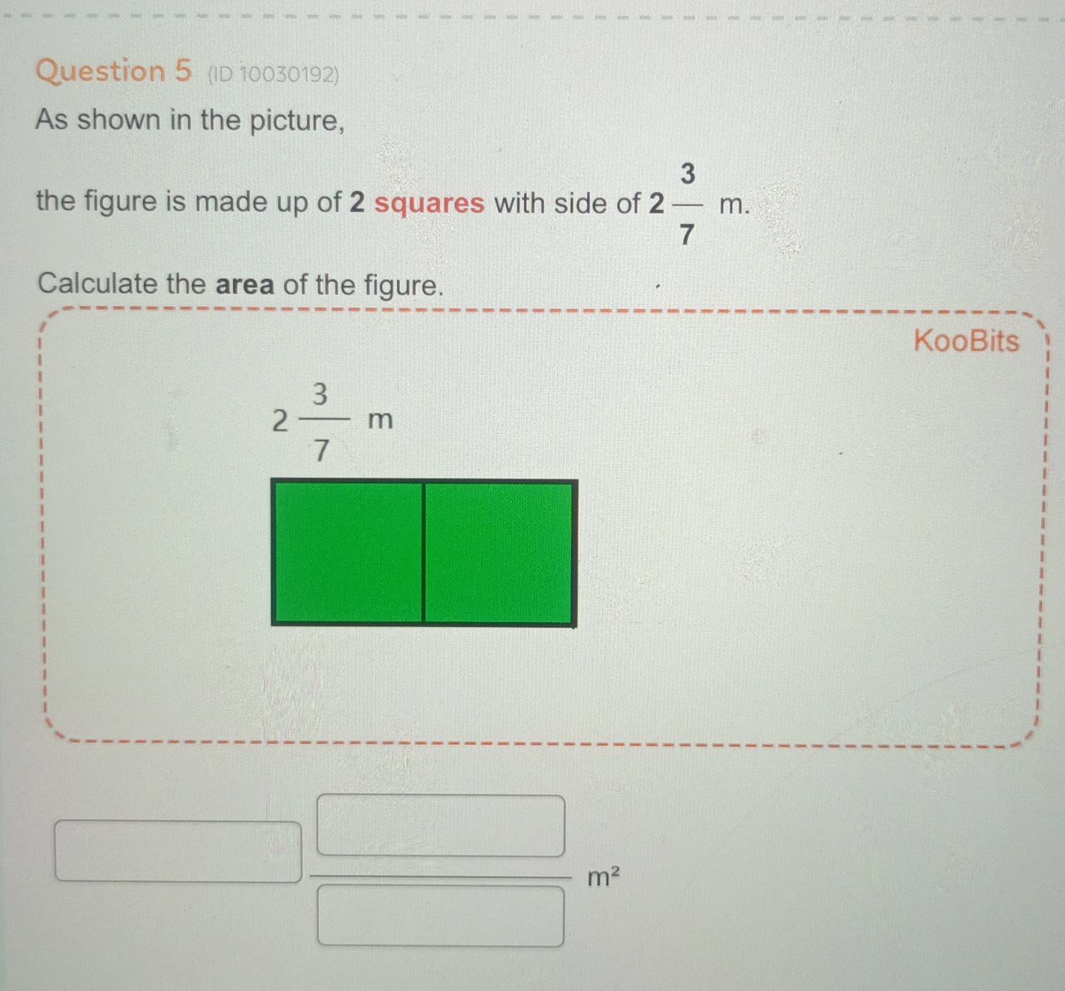 (ID 10030192)
As shown in the picture,
the figure is made up of 2 squares with side of 2 3/7 m.
Calculate the area of the figure.
KooBits
□  □ /□  m^2