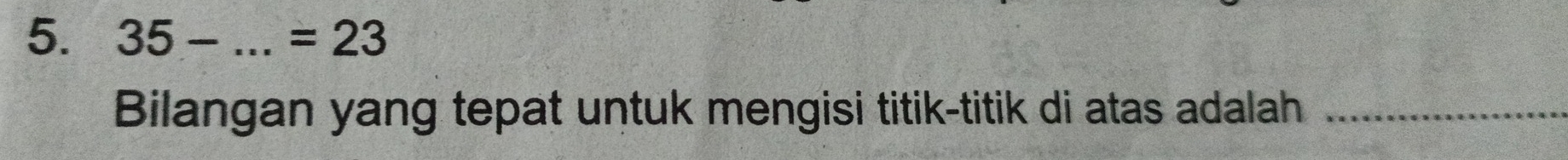 35-... _  =23
Bilangan yang tepat untuk mengisi titik-titik di atas adalah_