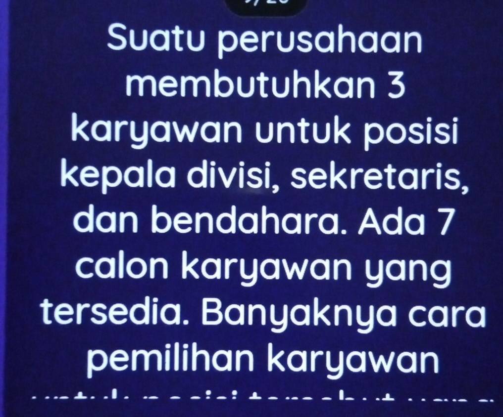 Suatu perusahaan 
membutuhkan 3
karyawan untuk posisi 
kepala divisi, sekretaris, 
dan bendahara. Ada 7
calon karyawan yang 
tersedia. Banyaknya cara 
pemilihan karyawan