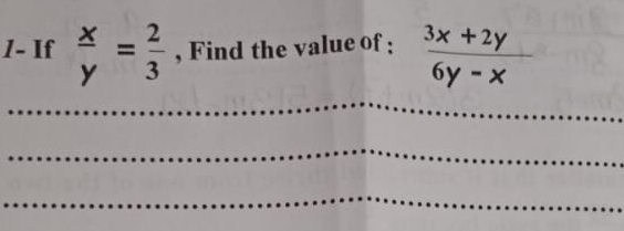 1- If  x/y = 2/3  , Find the value of :  (3x+2y)/6y-x 
_
_
_