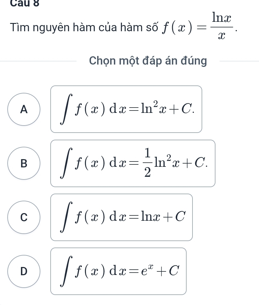 Cau 8
Tìm nguyên hàm của hàm số f(x)= ln x/x . 
Chọn một đáp án đúng
A ∈t f(x)dx=ln^2x+C.
B ∈t f(x)dx= 1/2 ln^2x+C.
C ∈t f(x)dx=ln x+C
D ∈t f(x)dx=e^x+C