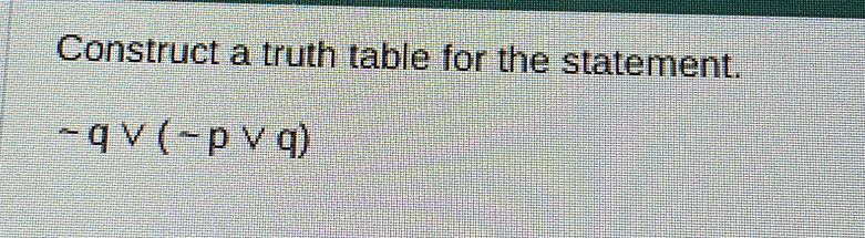 Construct a truth table for the statement.
sim qvee (sim pvee q)