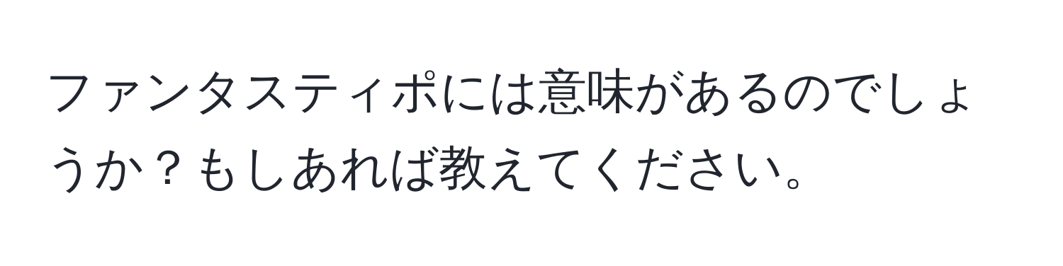 ファンタスティポには意味があるのでしょうか？もしあれば教えてください。