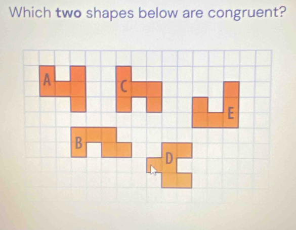 Which two shapes below are congruent?
(
E
D