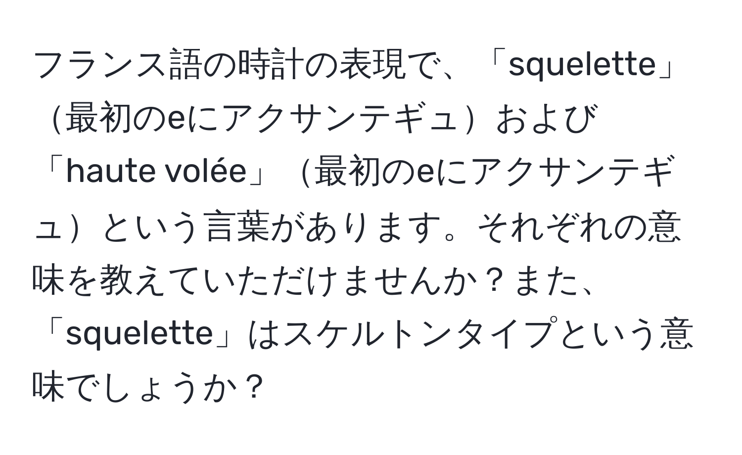 フランス語の時計の表現で、「squelette」最初のeにアクサンテギュおよび「haute volée」最初のeにアクサンテギュという言葉があります。それぞれの意味を教えていただけませんか？また、「squelette」はスケルトンタイプという意味でしょうか？