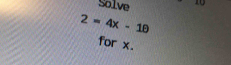 Solve 
10
2=4x-10
for x.