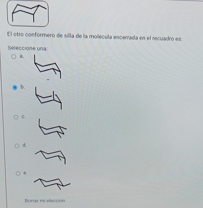 El otro confórmero de silla de la molécula encerrada en el recuadro es:
Seleccione una:
a.
b.
C.
d.
e.
Borrar mi elección