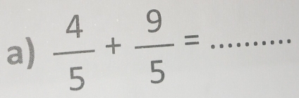  4/5 + 9/5 = _