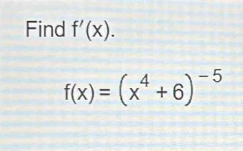 Find f'(x).
f(x)=(x^4+6)^-5