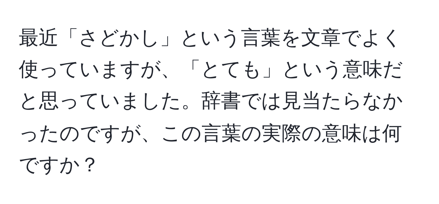 最近「さどかし」という言葉を文章でよく使っていますが、「とても」という意味だと思っていました。辞書では見当たらなかったのですが、この言葉の実際の意味は何ですか？