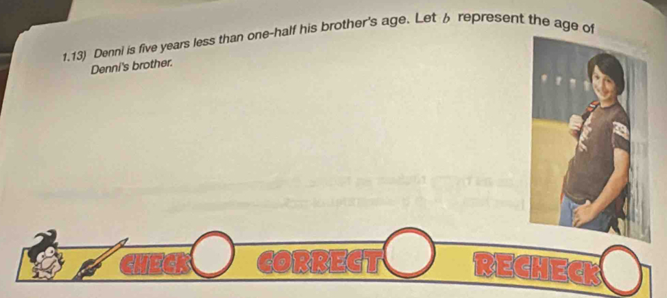 1.13) Denni is five years less than one-half his brother's age. Let 6 represent the age of 
Denni's brother. 
RREGT