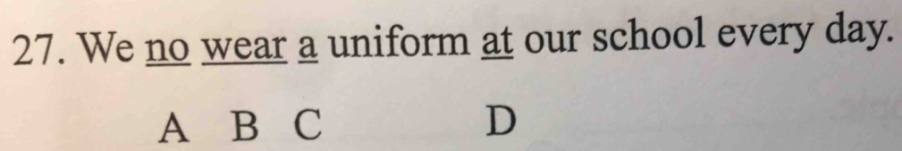 We no wear a uniform at our school every day. 
A B C D