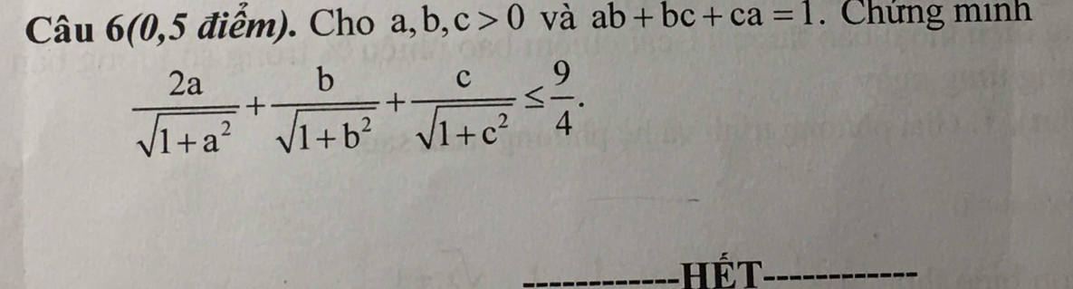 Câu 6(0,5 điểm). Cho a, b, c>0 và ab+bc+ca=1. Chứng minh
 2a/sqrt(1+a^2) + b/sqrt(1+b^2) + c/sqrt(1+c^2) ≤  9/4 . 
_Hết_