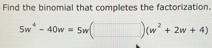 Find the binomial that completes the factorization.
5w^4-40w=5w(□ )(w^2+2w+4)