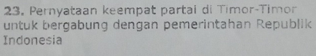 Pernyataan keempat partai di Timor-Timor 
untuk bergabung dengan pemerintahan Republik 
Indonesia