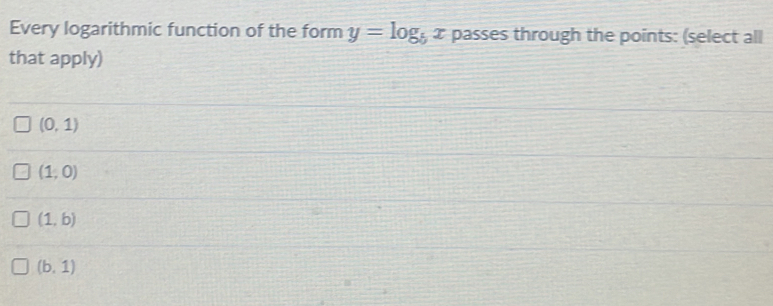 Every logarithmic function of the form y=log _5x passes through the points: (select all
that apply)
(0,1)
(1;0)
(1,b)
(b,1)