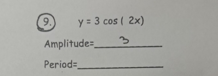 y=3cos (2x)
Amplitude= _
Period= _