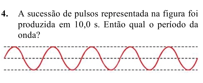 A sucessão de pulsos representada na figura foi 
produzida em 10,0 s. Então qual o período da 
onda?