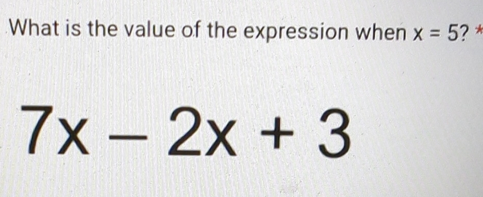 What is the value of the expression when x=5 ? *
7x-2x+3