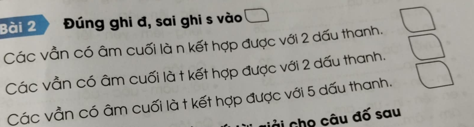 Đúng ghi đ, sai ghi s vào □ 
Các vần có âm cuối là n kết hợp được với 2 dấu thanh. 
Các vẫn có âm cuối là t kết hợp được với 2 dấu thanh. 
Các vần có âm cuối là t kết hợp được với 5 dấu thanh. 
Gải cho câu đố sau