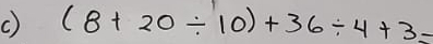 (8+20/ 10)+36/ 4+3=