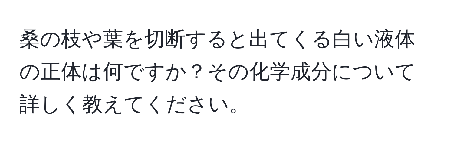 桑の枝や葉を切断すると出てくる白い液体の正体は何ですか？その化学成分について詳しく教えてください。