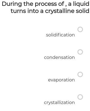 During the process of , a liquid
turns into a crystalline solid
solidification
condensation
evaporation
crystallization