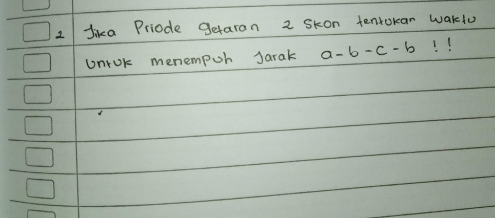 Jika Priode getaran 2 Skon tentokar waklo 
Unrok menempoh Jarak a-b-c-b!!