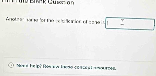 in thể Blank Question 
Another name for the calcification of bone is I 
Need help? Revlew these concept resources.