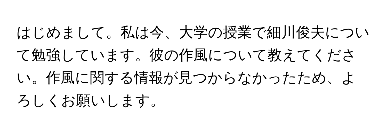 はじめまして。私は今、大学の授業で細川俊夫について勉強しています。彼の作風について教えてください。作風に関する情報が見つからなかったため、よろしくお願いします。