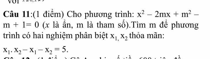 Cho phương trình: x^2-2mx+m^2-
m+1=0 (x là ần, m là tham số).Tìm m để phương 
trình có hai nghiệm phân biệt X_1,X_2 thỏa mãn:
x_1.x_2-x_1-x_2=5.