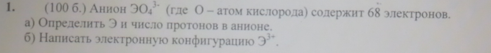 (100 6.) Анион OO_4^3- (где О - атом кислородае солержит б8 электронов. 
а) Опрелелить ラ ичисло протоновв анионе. 
б) Налисать электронную конфигурацию 3^(3+).