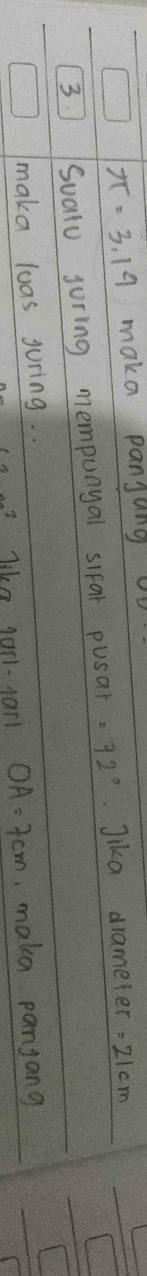 π =3.14 make panjang 
3 Suato juring mempunyal sifar pusar =72° Jika drameter =21cm
maka luas guring. . 
like garl-1anl OA=7cm ,make pangang