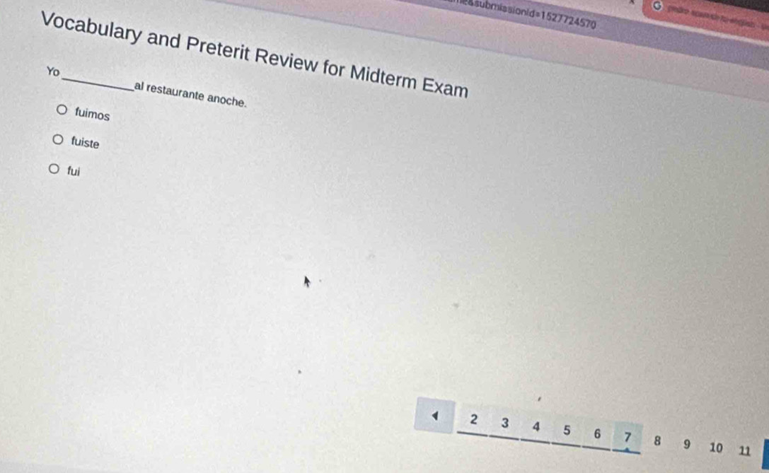 masubmissionid=1527724570 
pndro scam de fo enquan un 
Vocabulary and Preterit Review for Midterm Exam 
Yo al restaurante anoche. 
fuimos 
fuiste 
fui
2 3 5 6 7 8 9 10 11