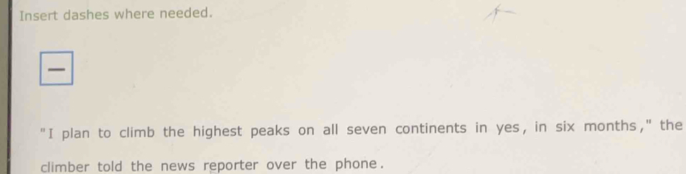 Insert dashes where needed. 
"I plan to climb the highest peaks on all seven continents in yes, in six months," the 
climber told the news reporter over the phone.