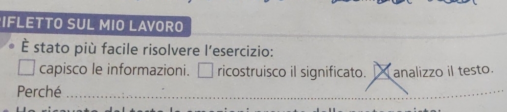 IFLETTO SUL MIO LAVORO 
È stato più facile risolvere l’esercizio: 
capisco le informazioni. _ ricostruisco il significato. I analizzo il testo. 
Perché