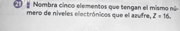 Nombra cinco elementos que tengan el mismo nú- 
mero de niveles electrónicos que el azufre, Z=16.