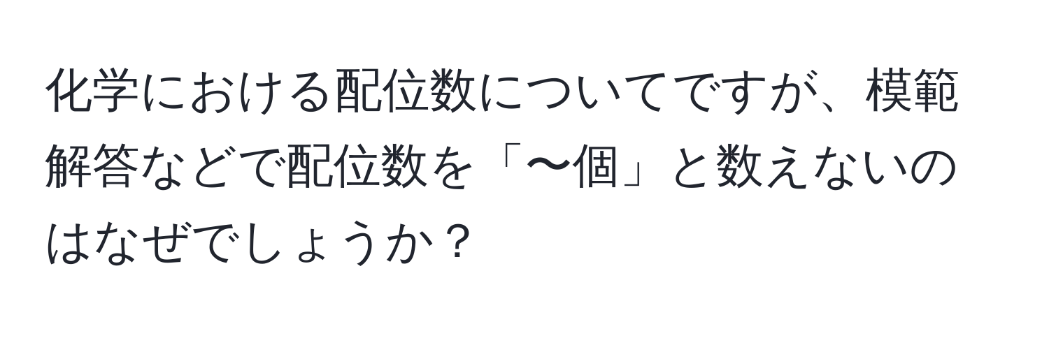 化学における配位数についてですが、模範解答などで配位数を「〜個」と数えないのはなぜでしょうか？