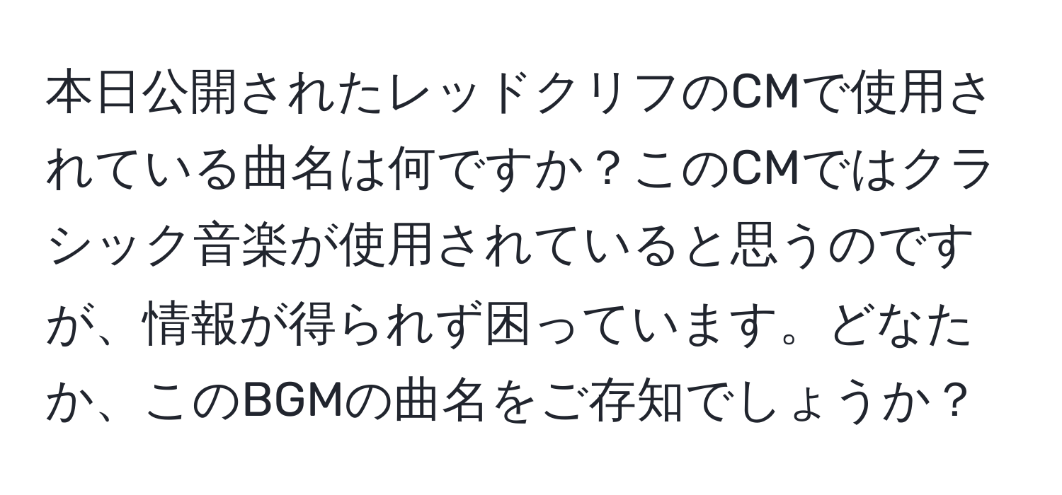 本日公開されたレッドクリフのCMで使用されている曲名は何ですか？このCMではクラシック音楽が使用されていると思うのですが、情報が得られず困っています。どなたか、このBGMの曲名をご存知でしょうか？