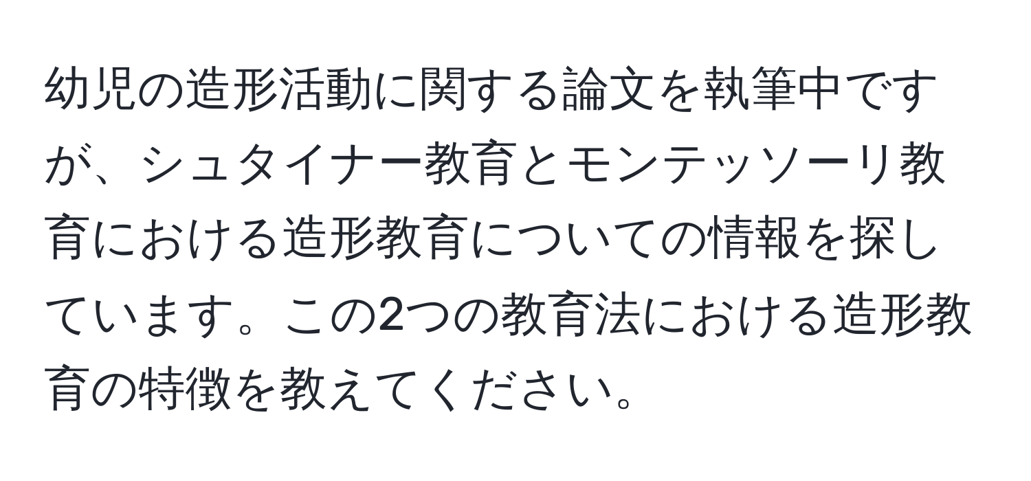 幼児の造形活動に関する論文を執筆中ですが、シュタイナー教育とモンテッソーリ教育における造形教育についての情報を探しています。この2つの教育法における造形教育の特徴を教えてください。