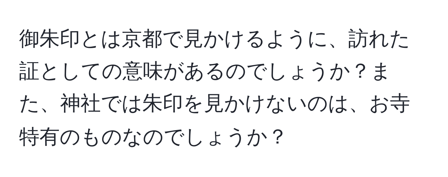 御朱印とは京都で見かけるように、訪れた証としての意味があるのでしょうか？また、神社では朱印を見かけないのは、お寺特有のものなのでしょうか？