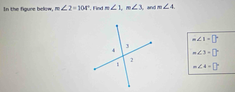 In the figure below, m∠ 2=104° Find m∠ 1, m∠ 3 , and m∠ 4.
m∠ 1=□°
m∠ 3=□°
m∠ 4=□°