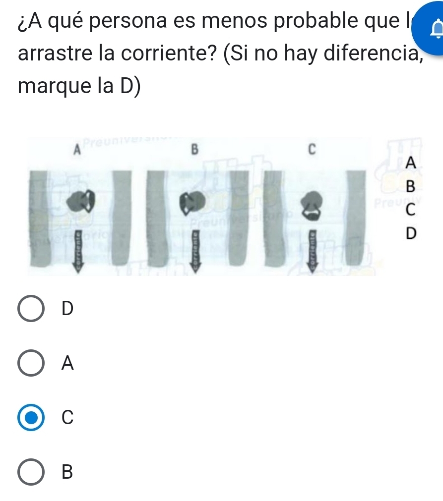 ¿A qué persona es menos probable que l
arrastre la corriente? (Si no hay diferencia,
marque la D)
A
B
C
D
D
A
C
B