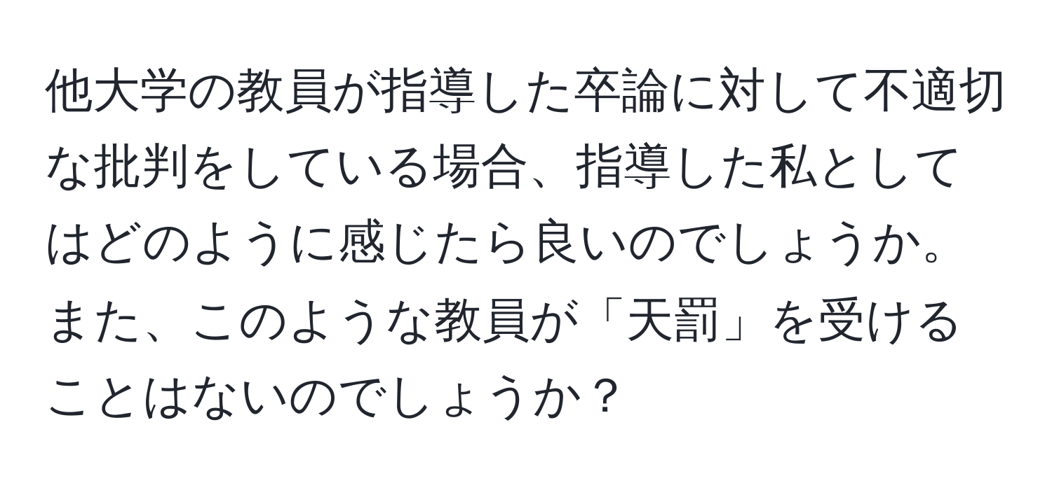 他大学の教員が指導した卒論に対して不適切な批判をしている場合、指導した私としてはどのように感じたら良いのでしょうか。また、このような教員が「天罰」を受けることはないのでしょうか？