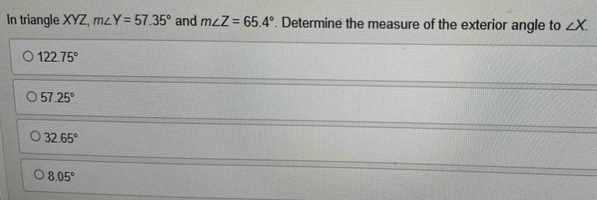 In triangle XYZ, m∠ Y=57.35° and m∠ Z=65.4°. Determine the measure of the exterior angle to ∠ X.
122.75°
57.25°
32.65°
8.05°